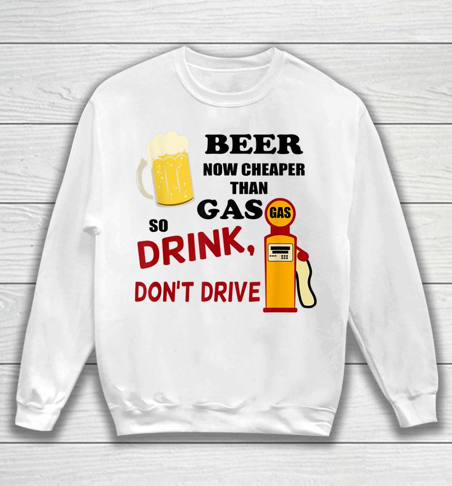 Beer Now Cheaper Than Gas Drink Don't Drive Sweatshirt