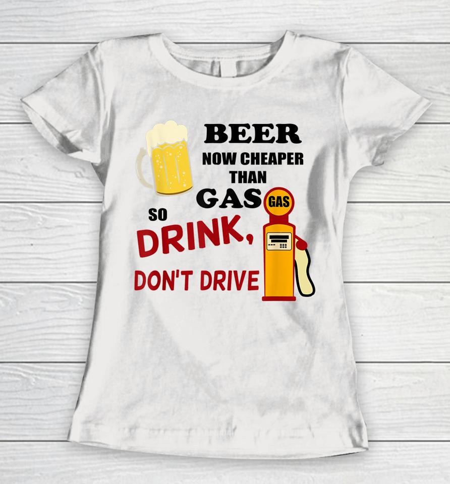 Beer Now Cheaper Than Gas Drink Don't Drive Women T-Shirt