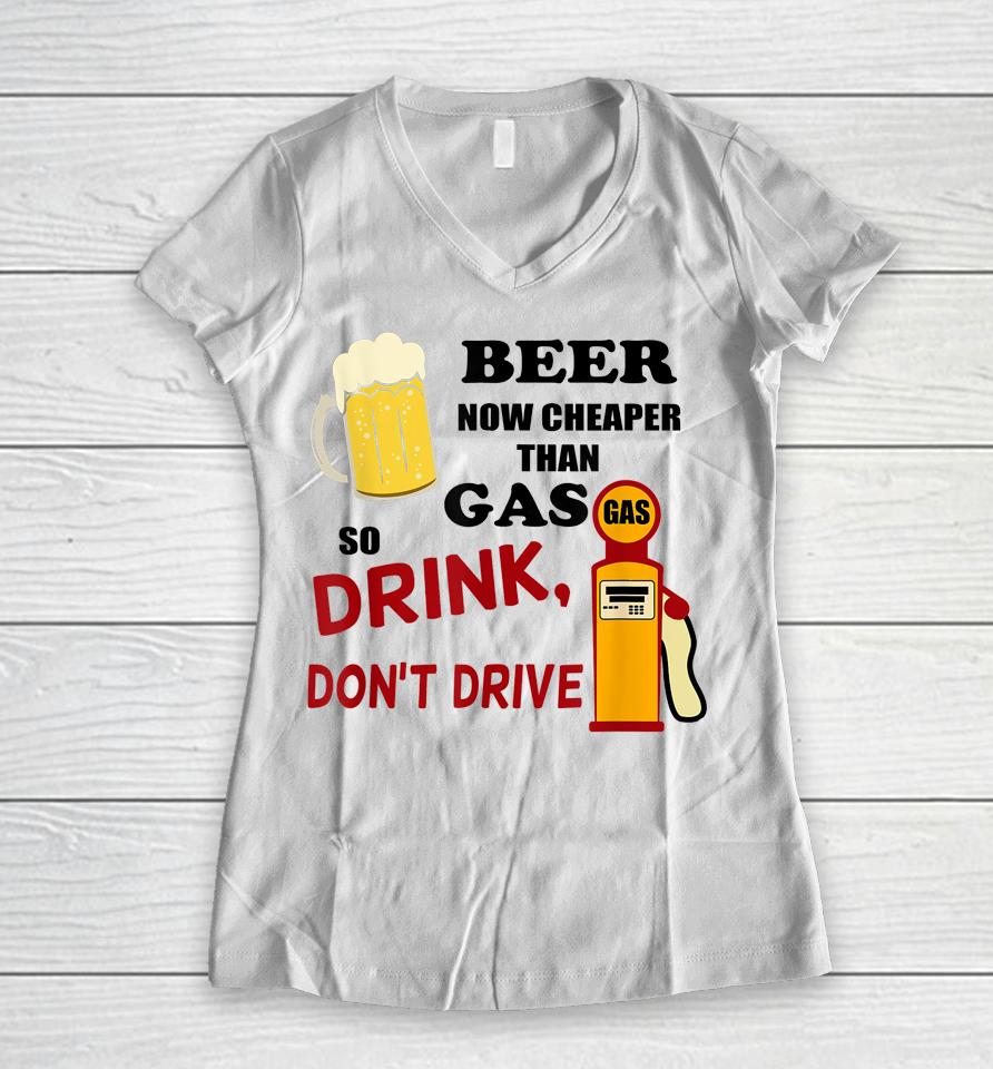 Beer Now Cheaper Than Gas Drink Don't Drive Women V-Neck T-Shirt