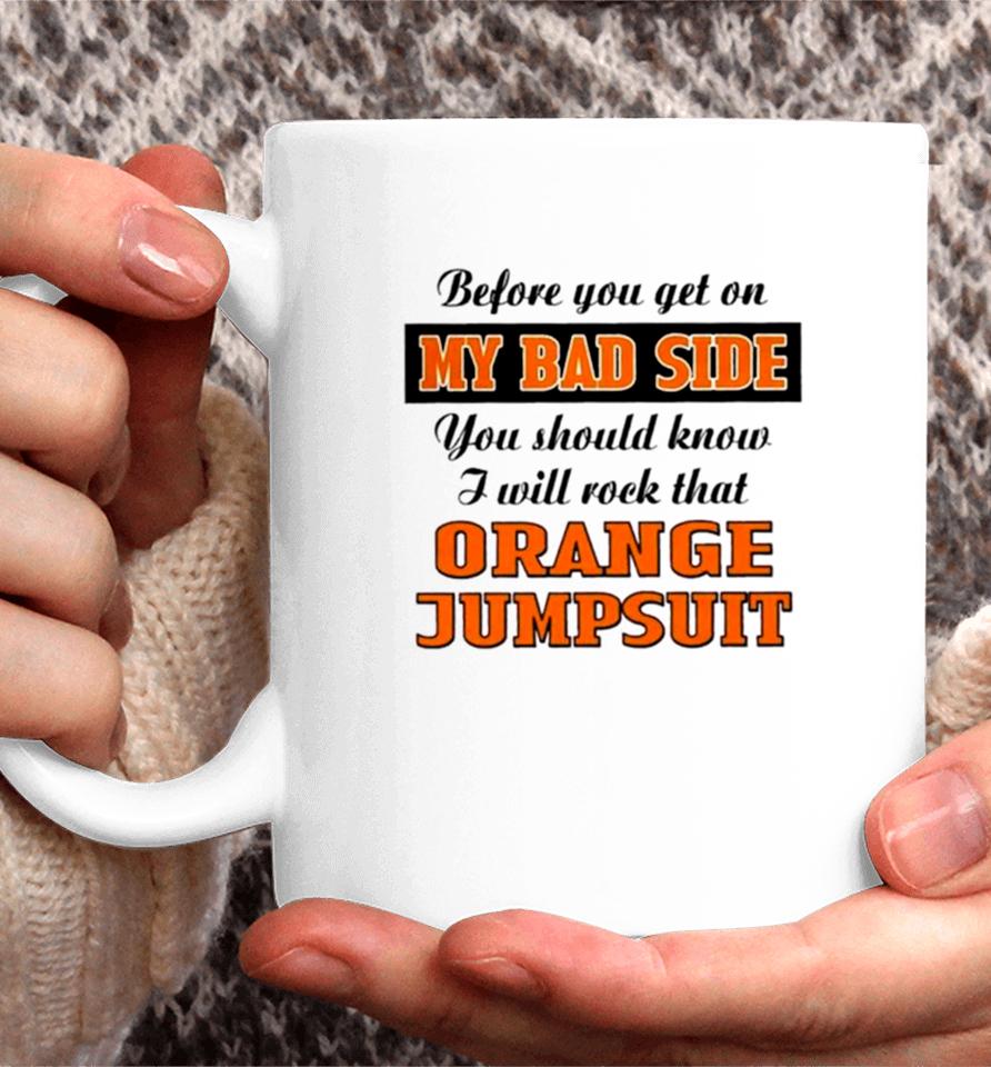 Before You Get On My Bad Side You Should Know I Will Rock That Orange Jumpsuit Coffee Mug