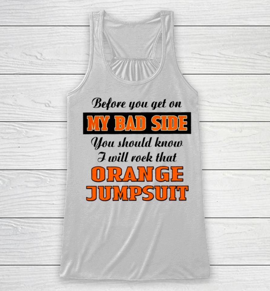 Before You Get On My Bad Side You Should Know I Will Rock That Orange Jumpsuit Racerback Tank