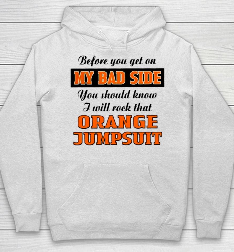 Before You Get On My Bad Side You Should Know I Will Rock That Orange Jumpsuit Hoodie