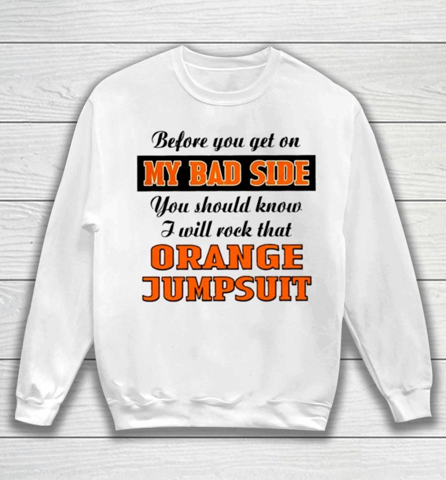 Before You Get On My Bad Side You Should Know I Will Rock That Orange Jumpsuit Sweatshirt