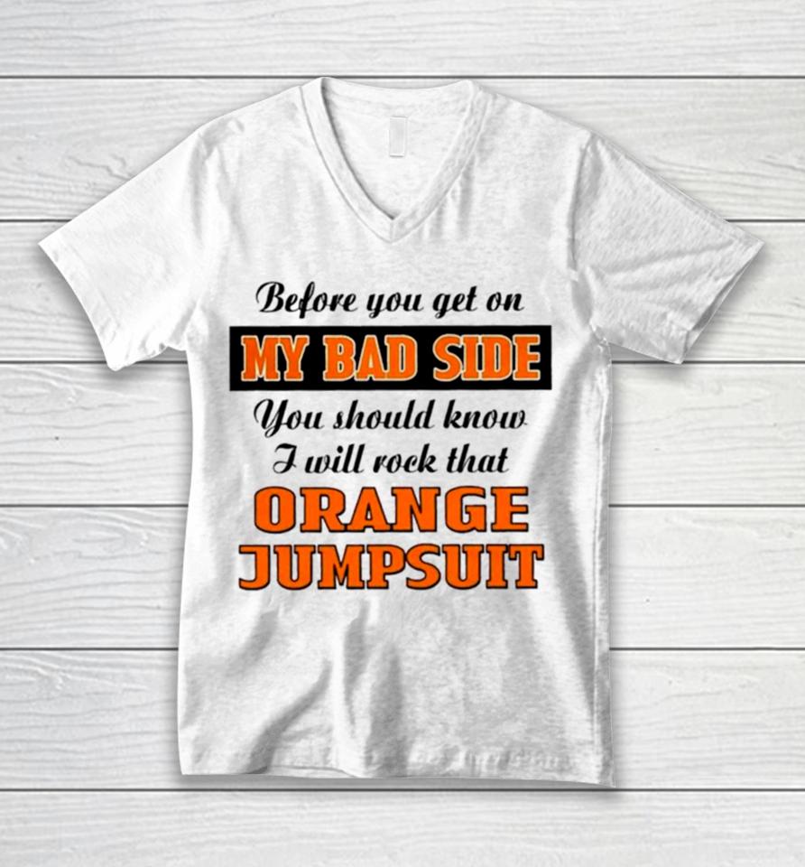Before You Get On My Bad Side You Should Know I Will Rock That Orange Jumpsuit Unisex V-Neck T-Shirt