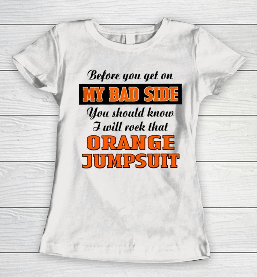 Before You Get On My Bad Side You Should Know I Will Rock That Orange Jumpsuit Women T-Shirt