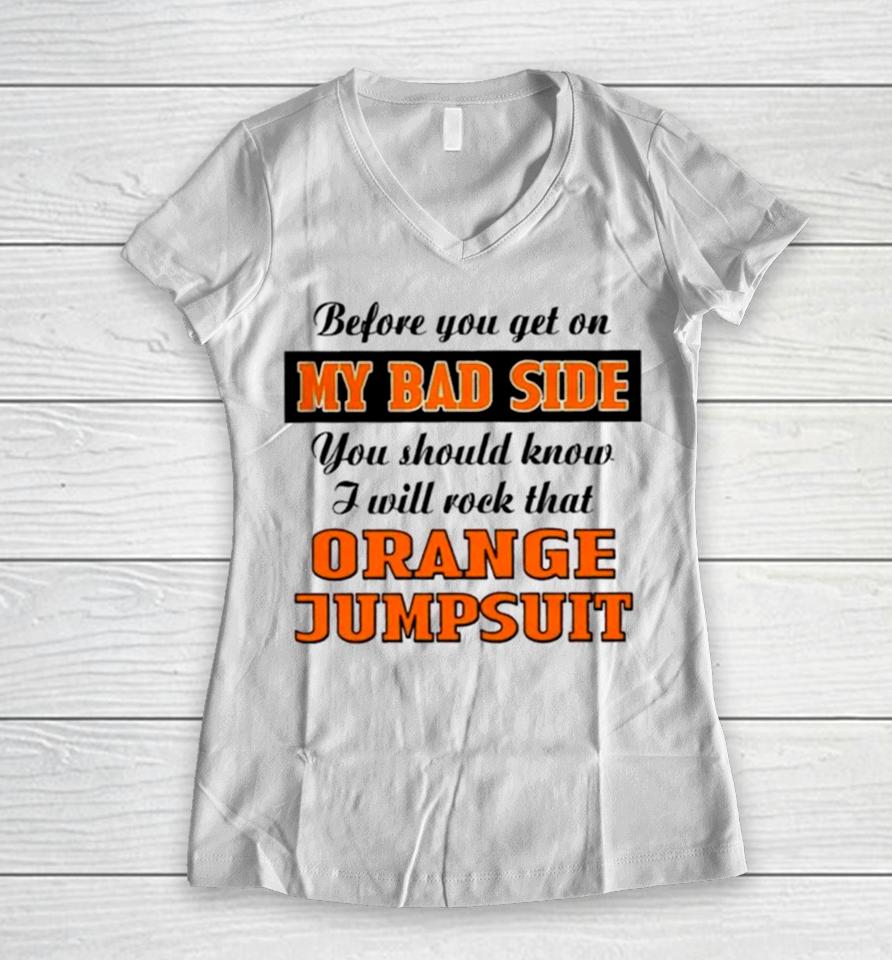Before You Get On My Bad Side You Should Know I Will Rock That Orange Jumpsuit Women V-Neck T-Shirt