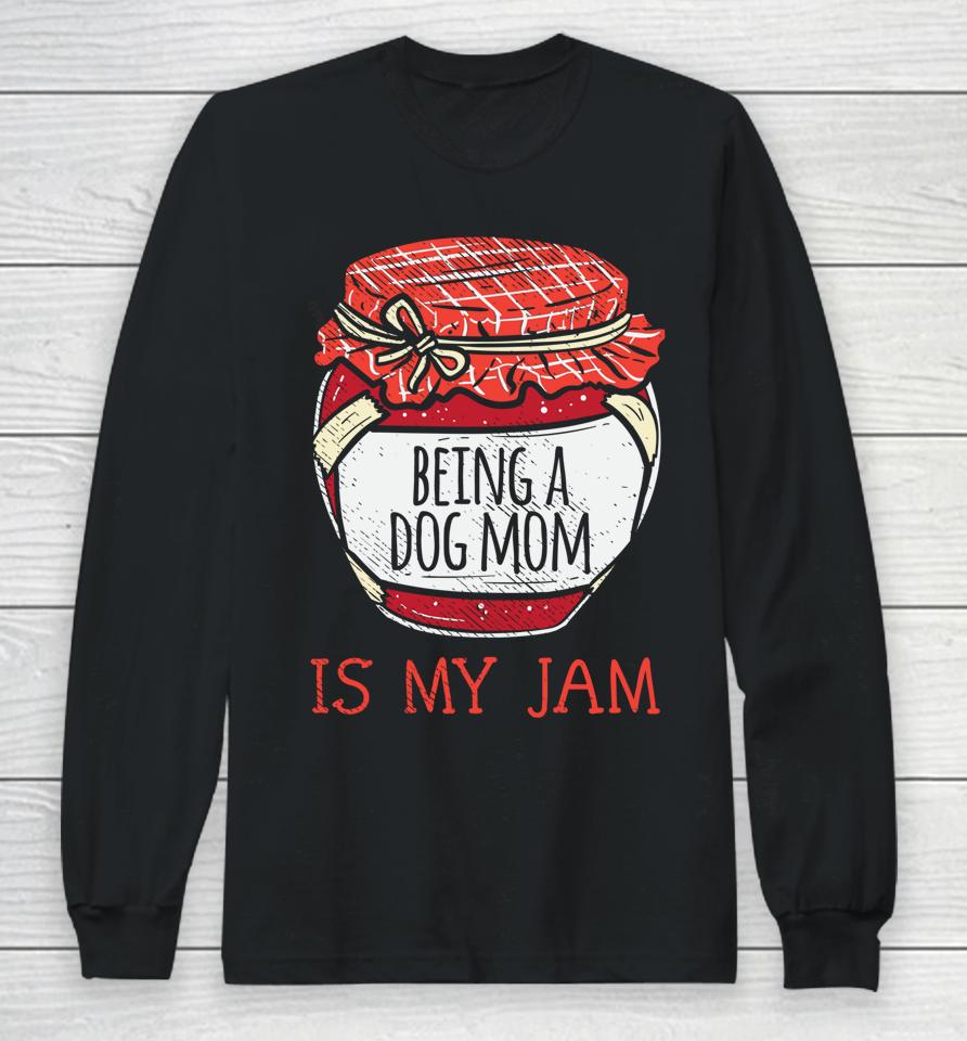 Being A Dog Mom Is My Jam Long Sleeve T-Shirt