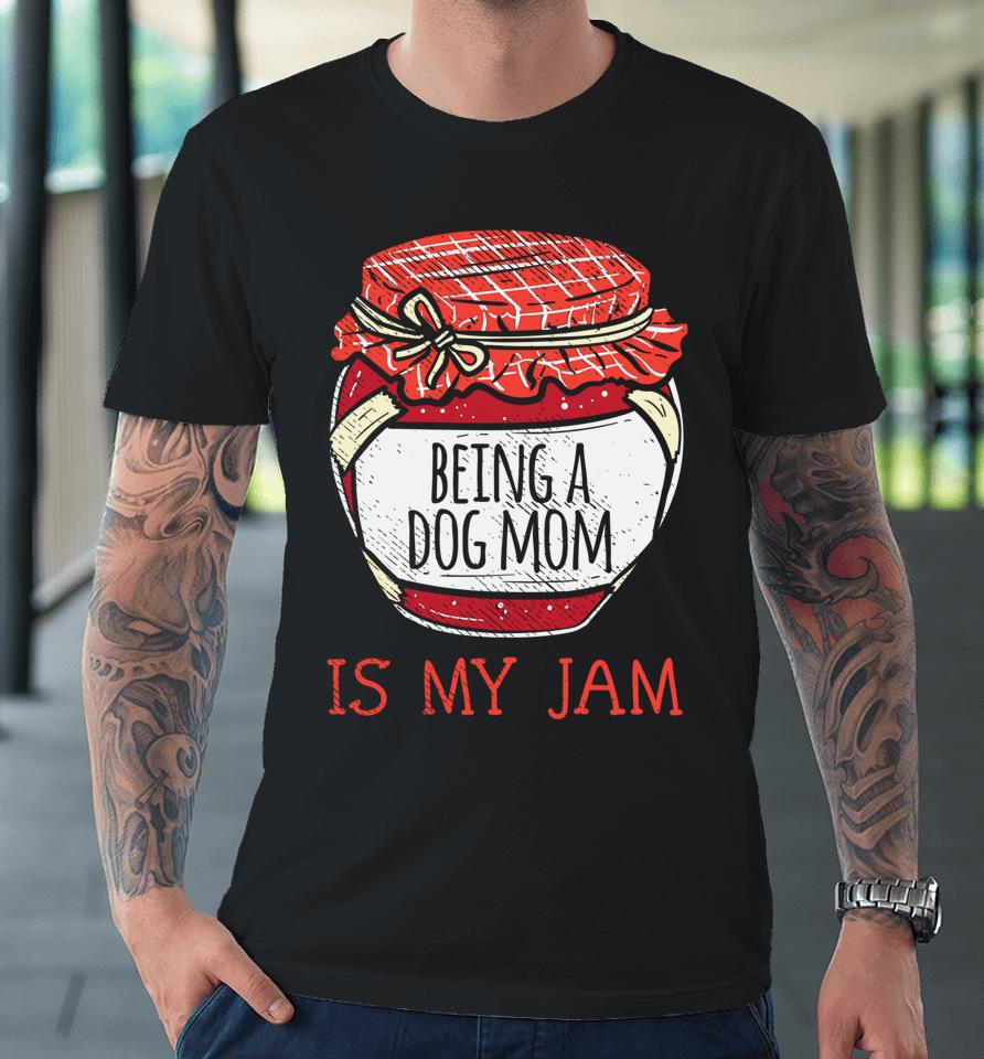 Being A Dog Mom Is My Jam Premium T-Shirt