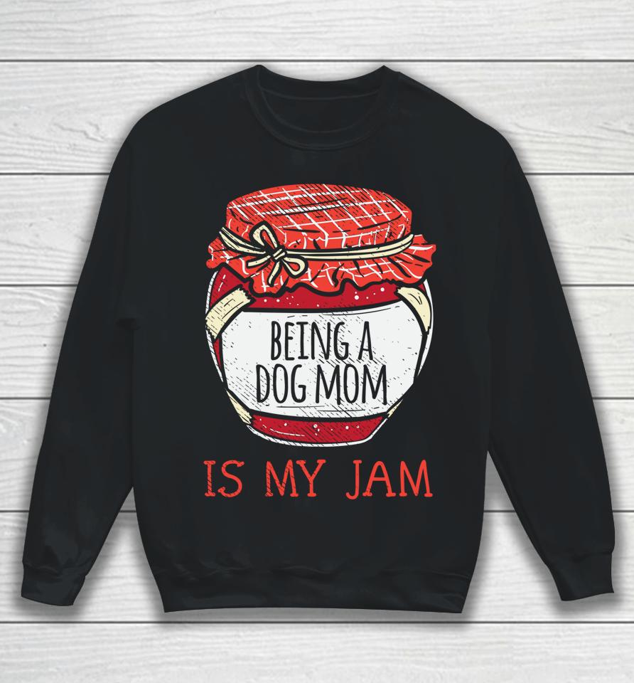 Being A Dog Mom Is My Jam Sweatshirt