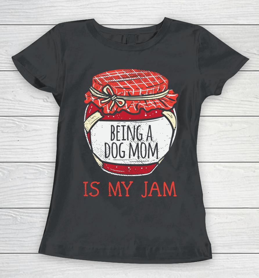 Being A Dog Mom Is My Jam Women T-Shirt