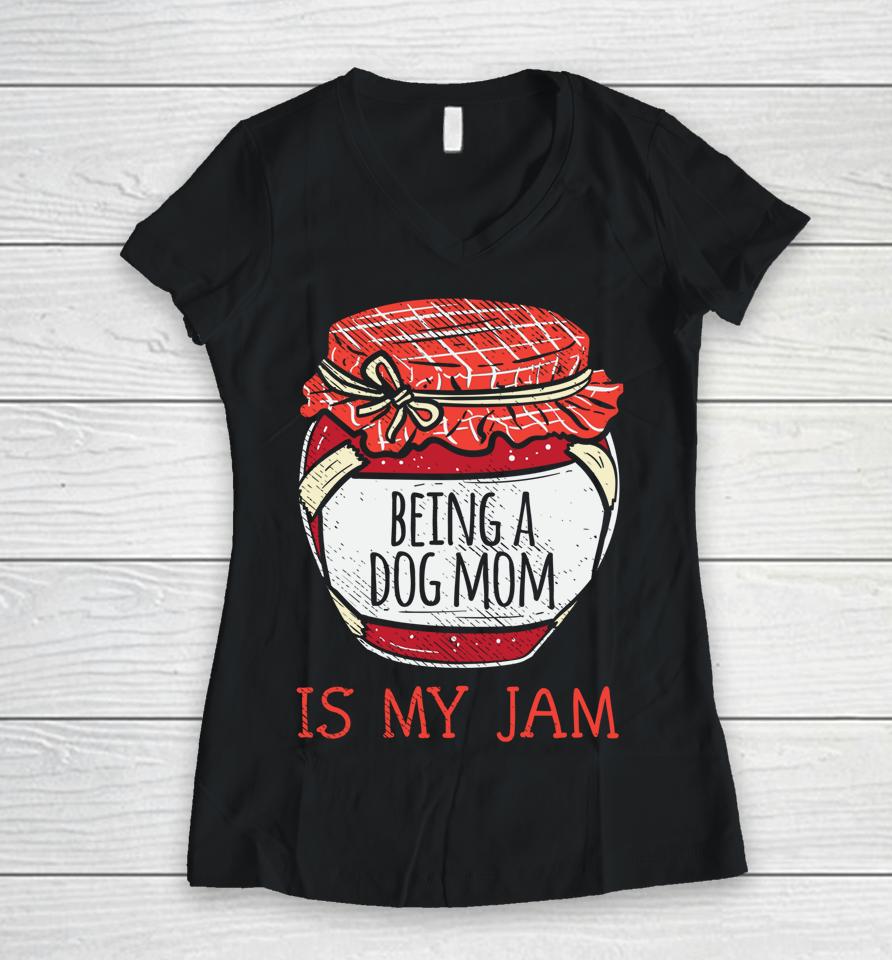 Being A Dog Mom Is My Jam Women V-Neck T-Shirt
