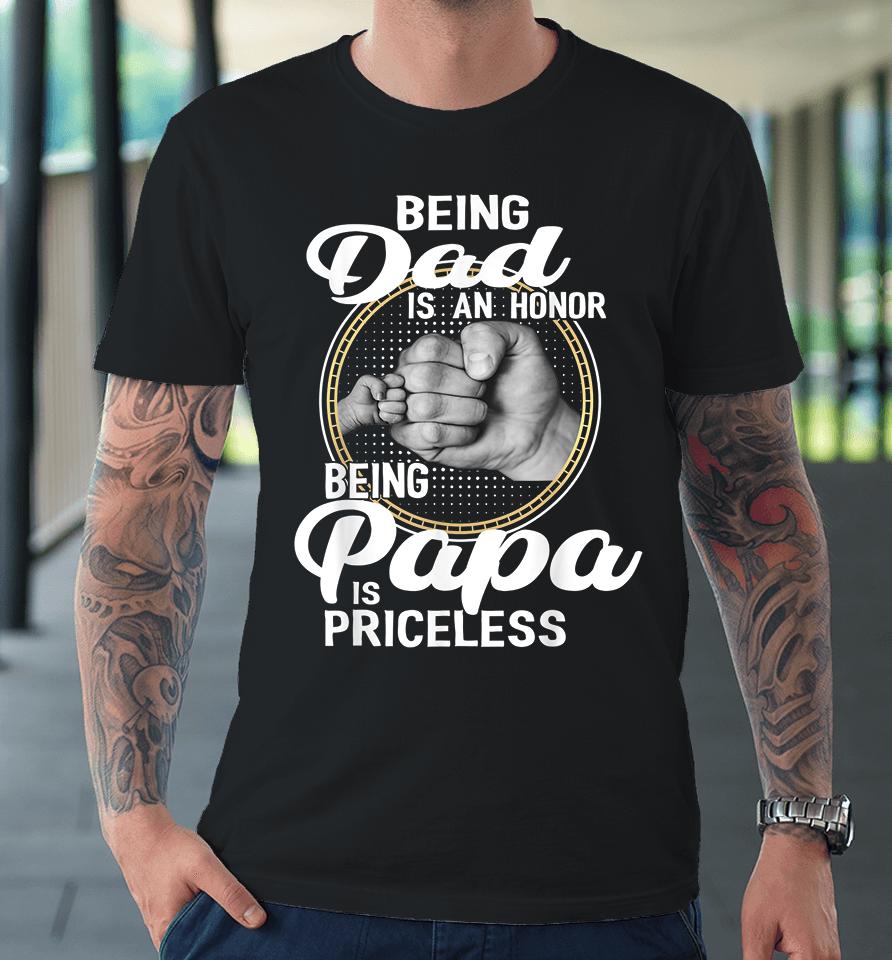 Being Dad Is An Honor Being Papa Is Priceless Father's Day Premium T-Shirt
