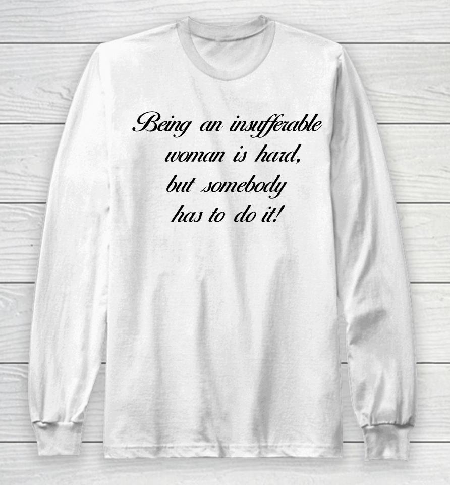 Being Insufferable Woman Is Hard But Somebody Has To Do It Long Sleeve T-Shirt