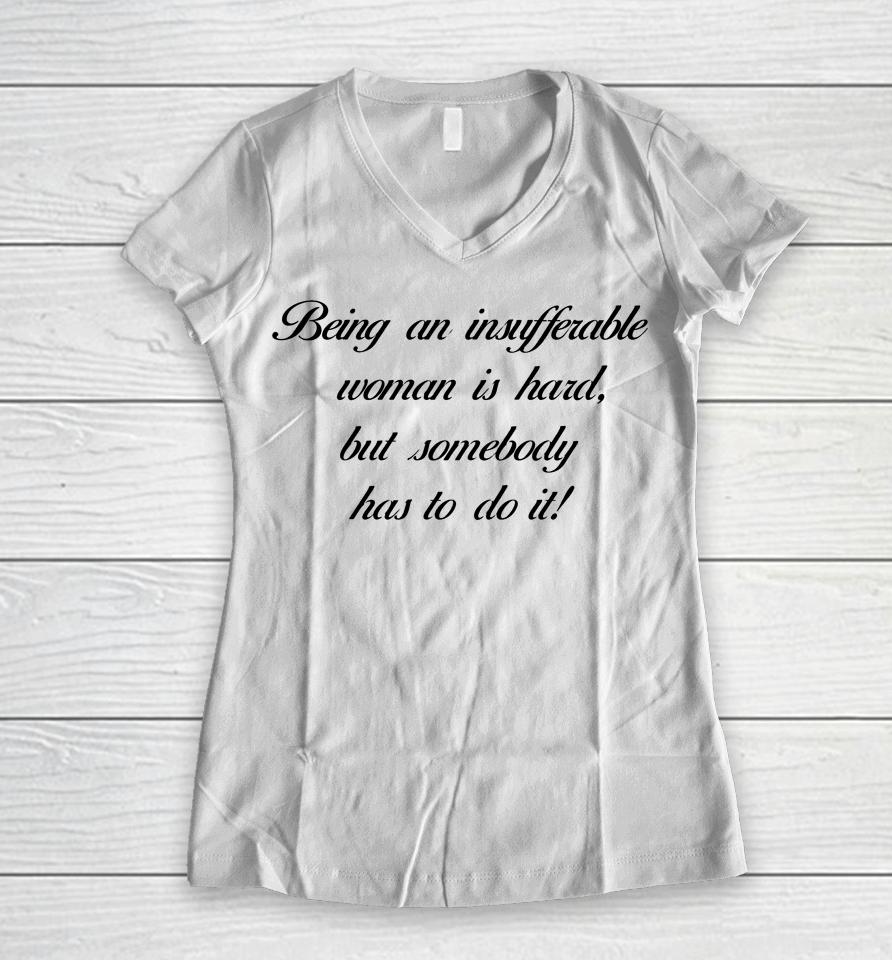Being Insufferable Woman Is Hard But Somebody Has To Do It Women V-Neck T-Shirt