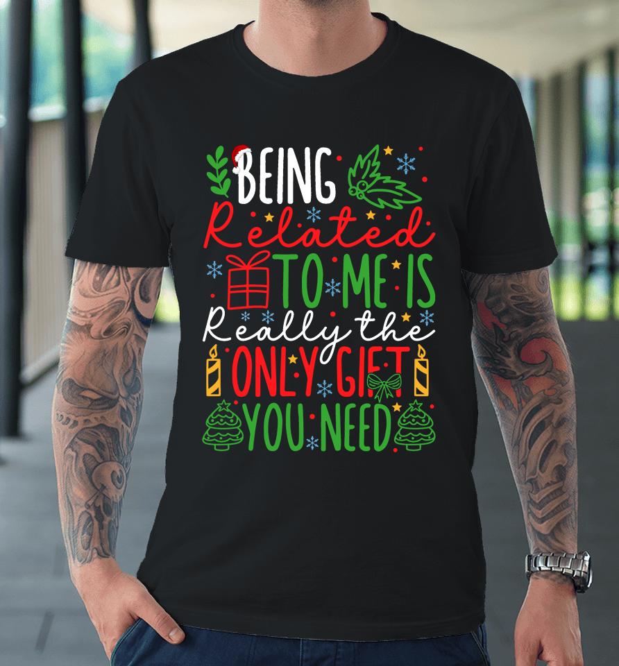 Being Related To Me Is Really The Only Gift You Need Christmas Premium T-Shirt