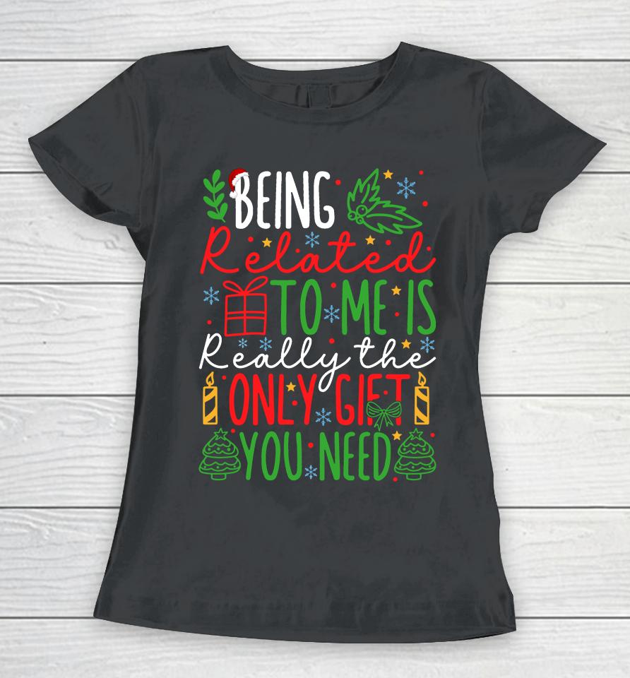 Being Related To Me Is Really The Only Gift You Need Christmas Women T-Shirt