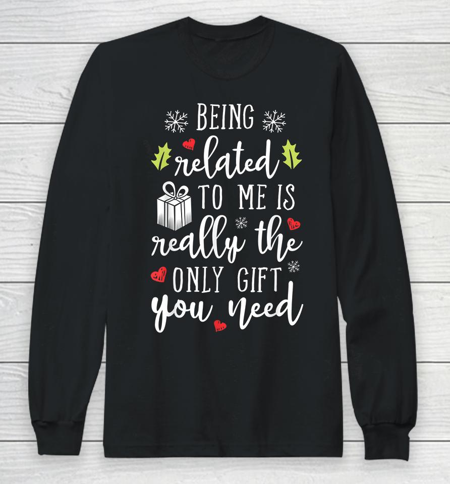 Being Related To Me Is Really The Only Gift You Need Funny Christmas Long Sleeve T-Shirt
