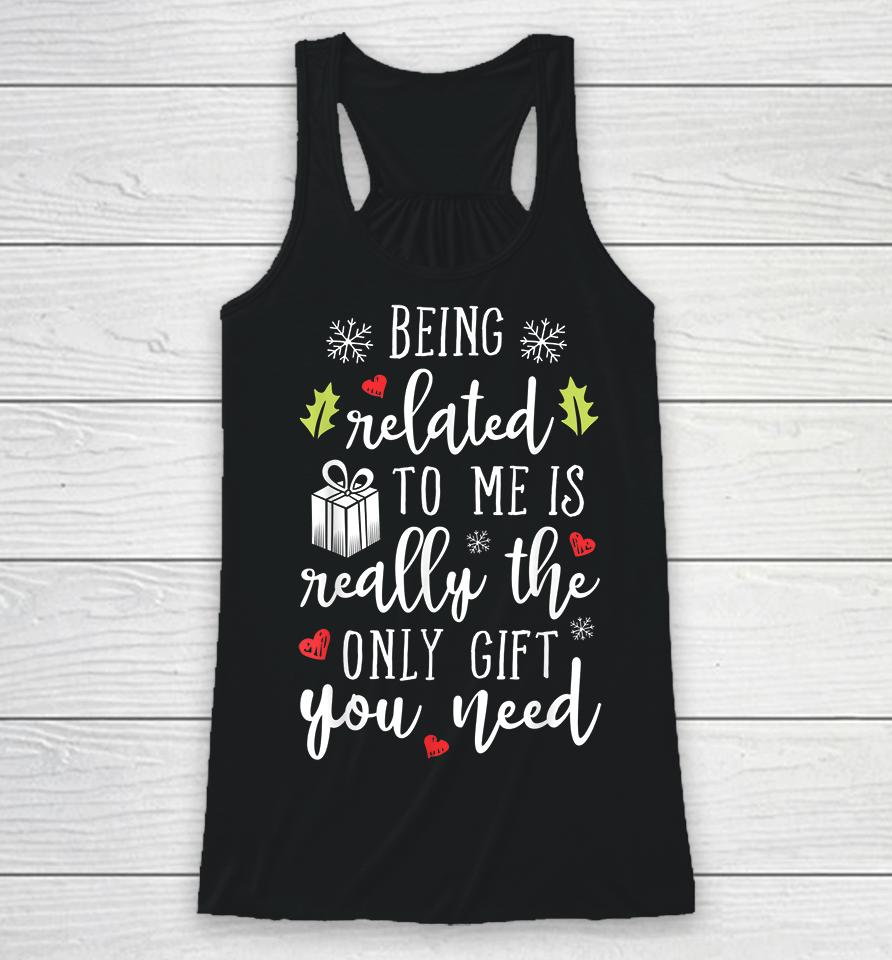Being Related To Me Is Really The Only Gift You Need Funny Christmas Racerback Tank