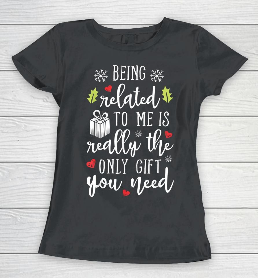 Being Related To Me Is Really The Only Gift You Need Funny Christmas Women T-Shirt