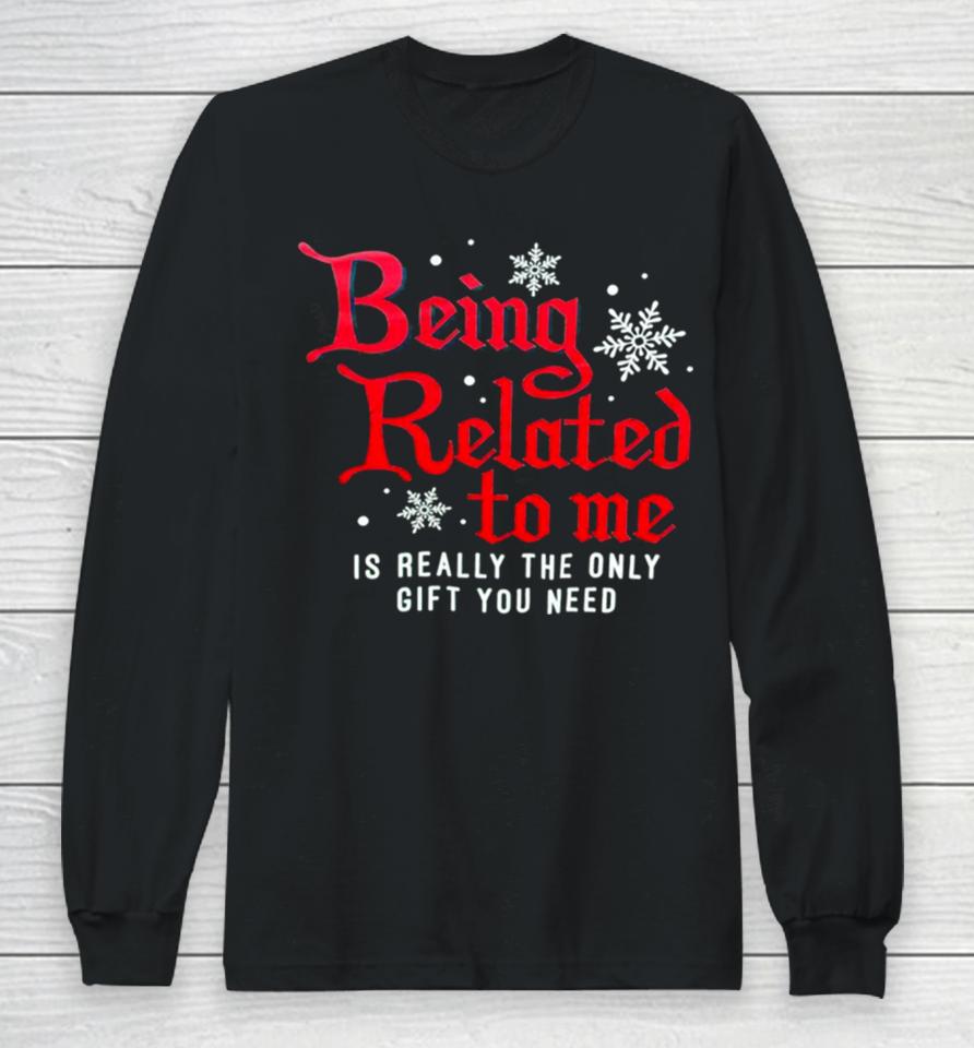 Being Related To Me Is Really The Only Gift You Need Long Sleeve T-Shirt