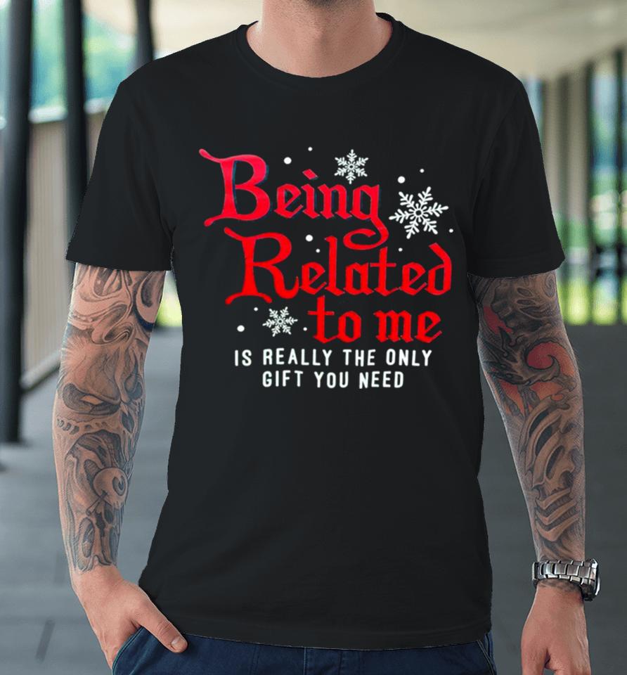 Being Related To Me Is Really The Only Gift You Need Premium T-Shirt