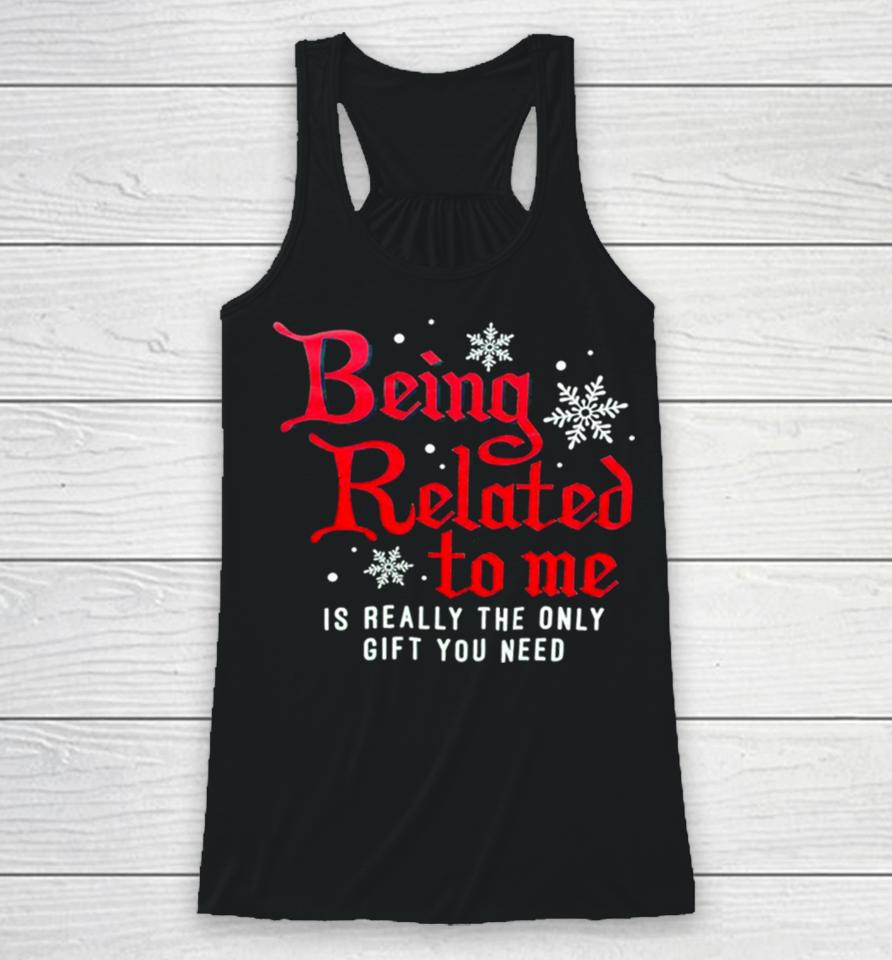 Being Related To Me Is Really The Only Gift You Need Racerback Tank