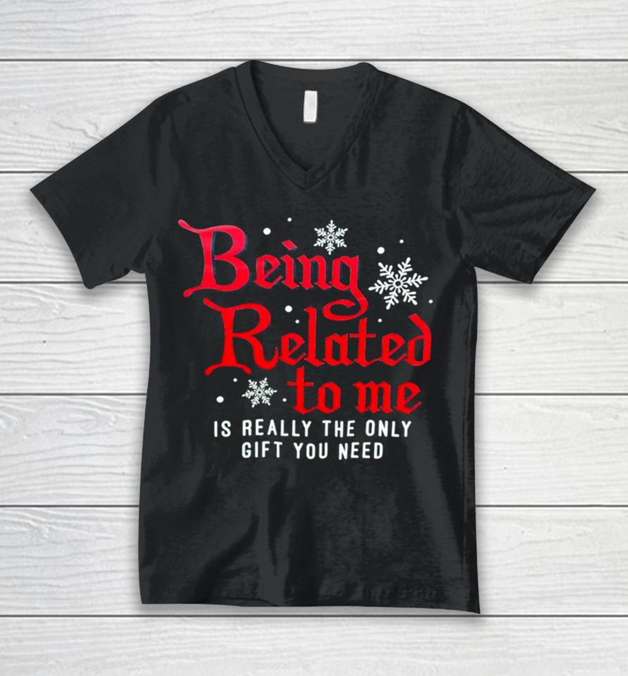 Being Related To Me Is Really The Only Gift You Need Unisex V-Neck T-Shirt