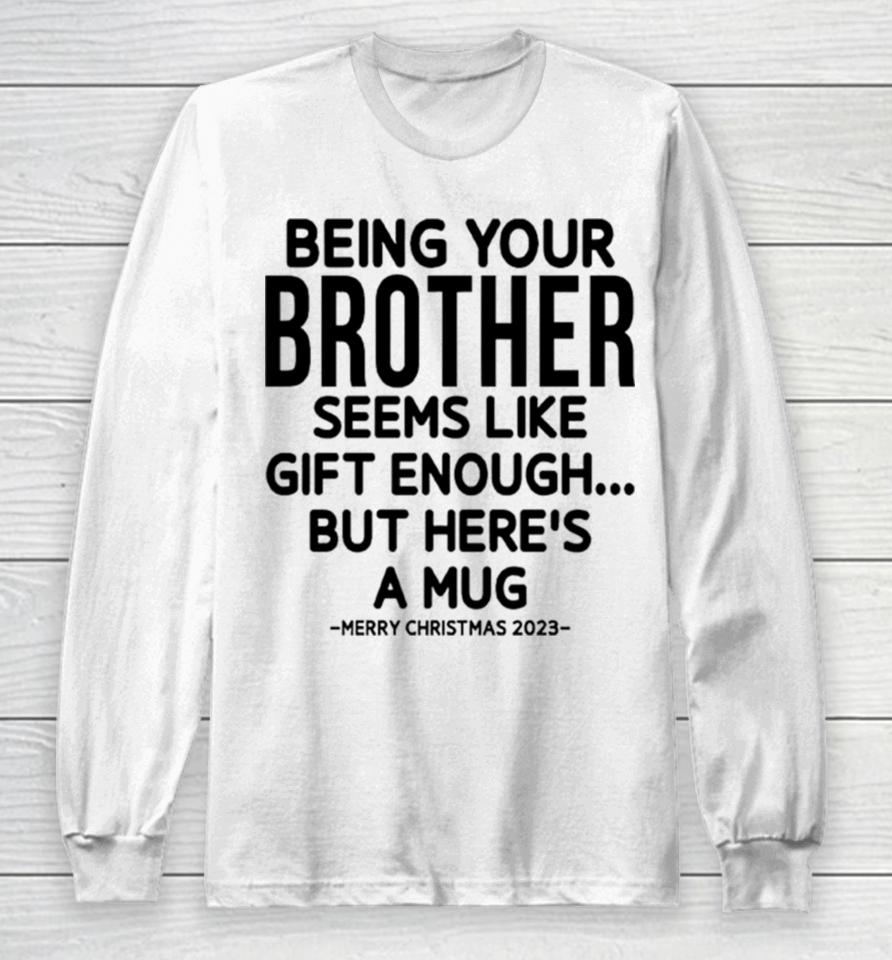 Being Your Brother Seems Like Gift Enough But Here’s A Mug Christmas Long Sleeve T-Shirt