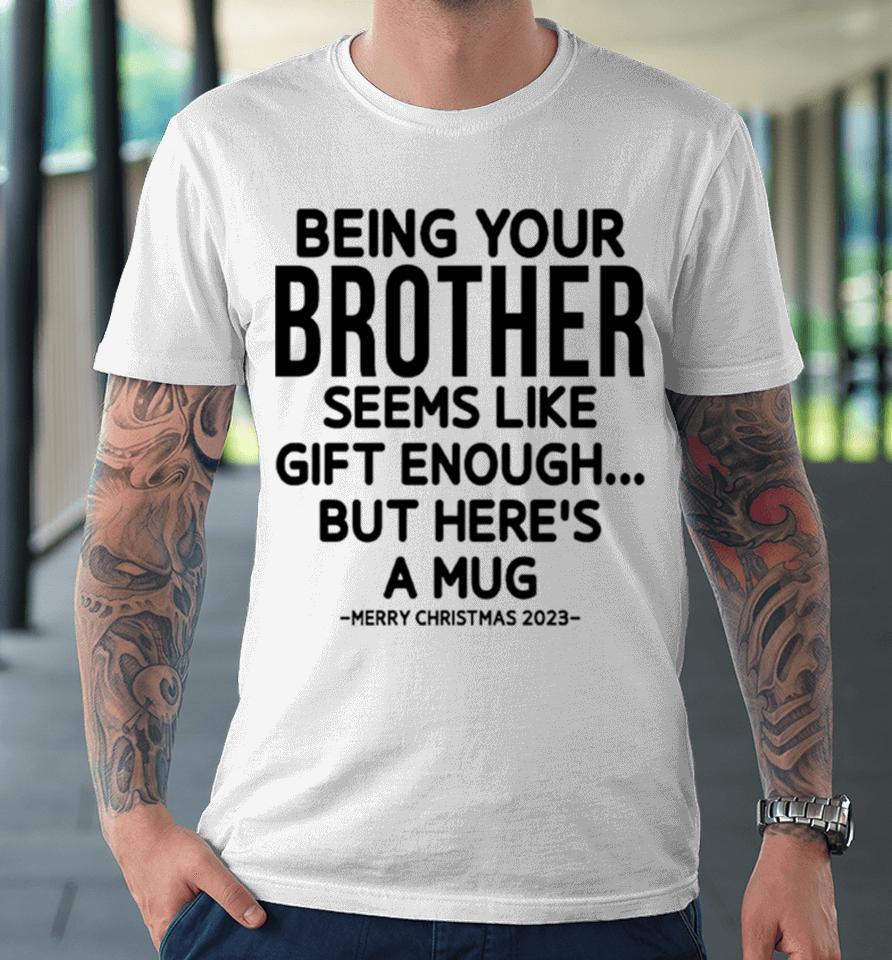 Being Your Brother Seems Like Gift Enough But Here’s A Mug Christmas Premium T-Shirt