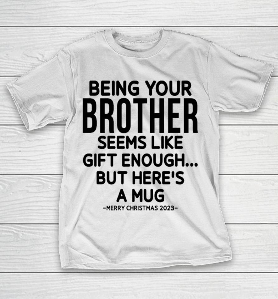 Being Your Brother Seems Like Gift Enough But Here’s A Mug Christmas T-Shirt