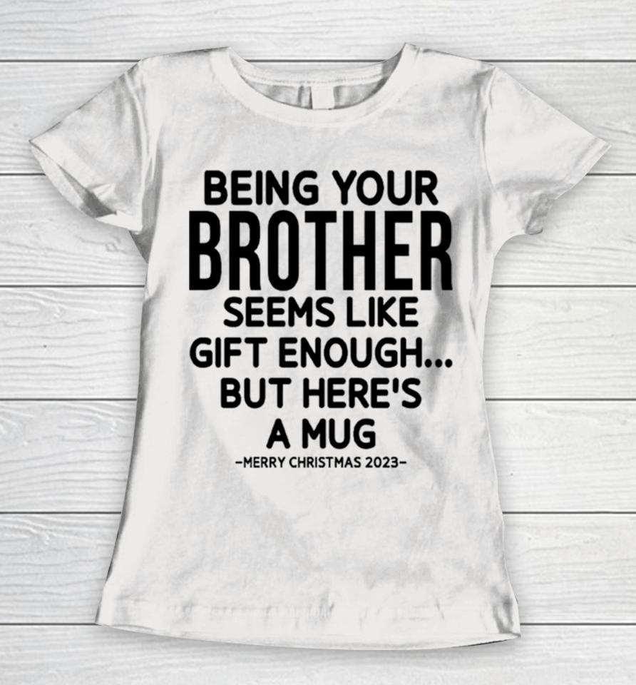 Being Your Brother Seems Like Gift Enough But Here’s A Mug Christmas Women T-Shirt