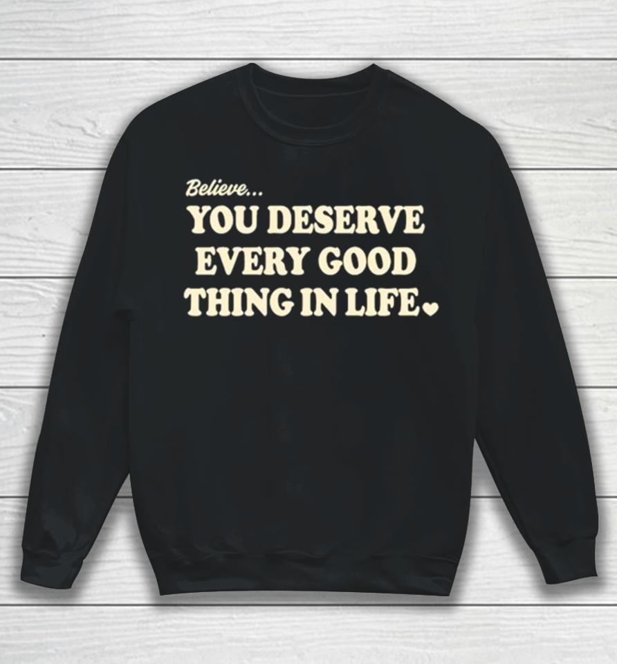 Believe You Deserve Every Good Things In Life Sweatshirt