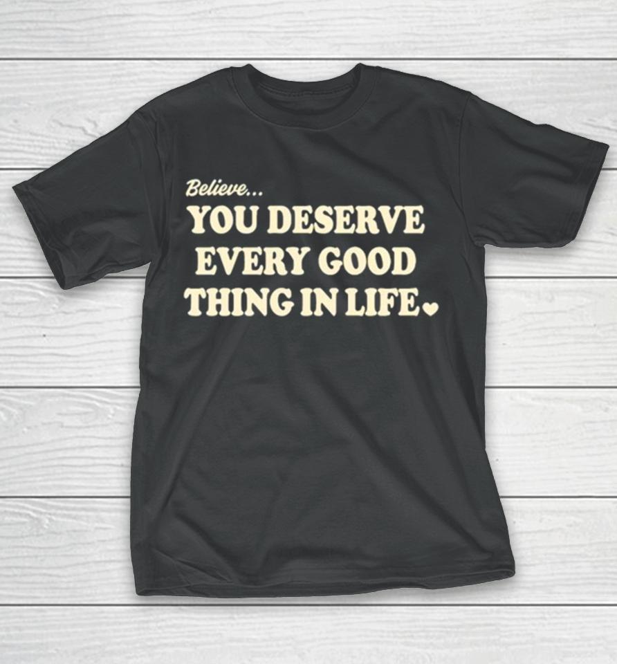 Believe You Deserve Every Good Things In Life T-Shirt