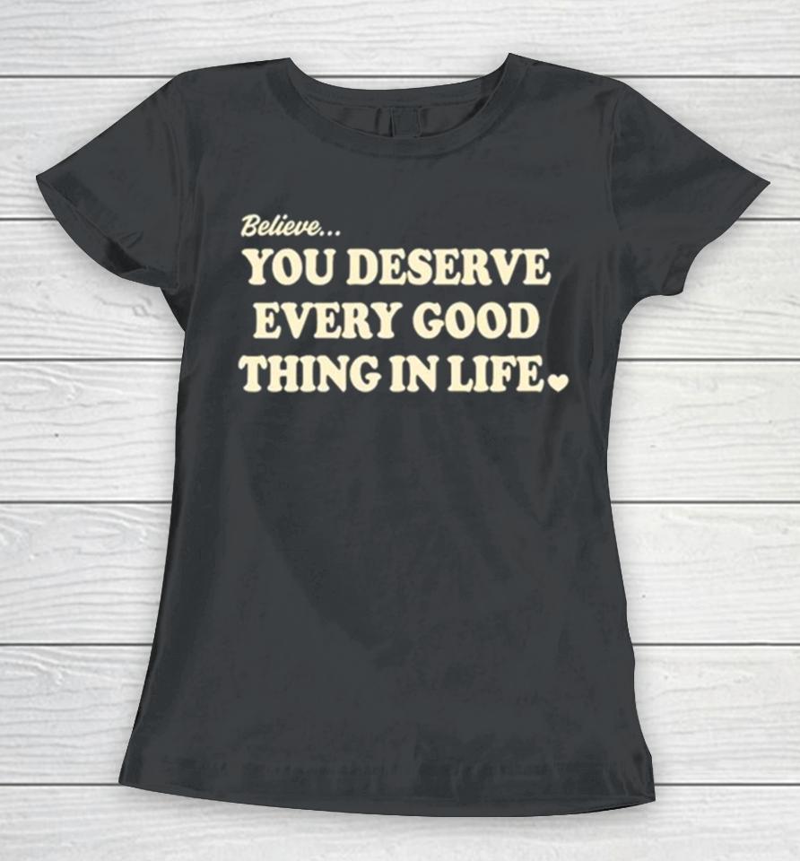 Believe You Deserve Every Good Things In Life Women T-Shirt