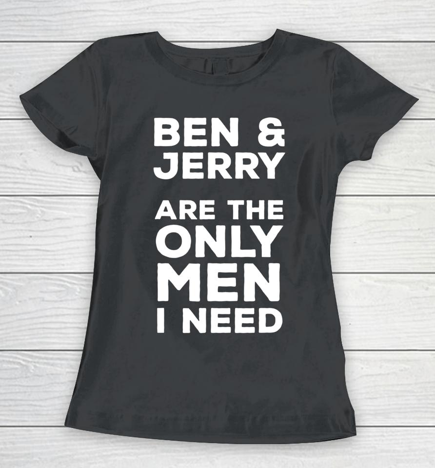Ben And Jerry's Are The Only Man I Need Women T-Shirt