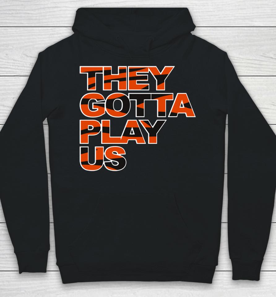 Bengals They Gotta Play Us Hoodie