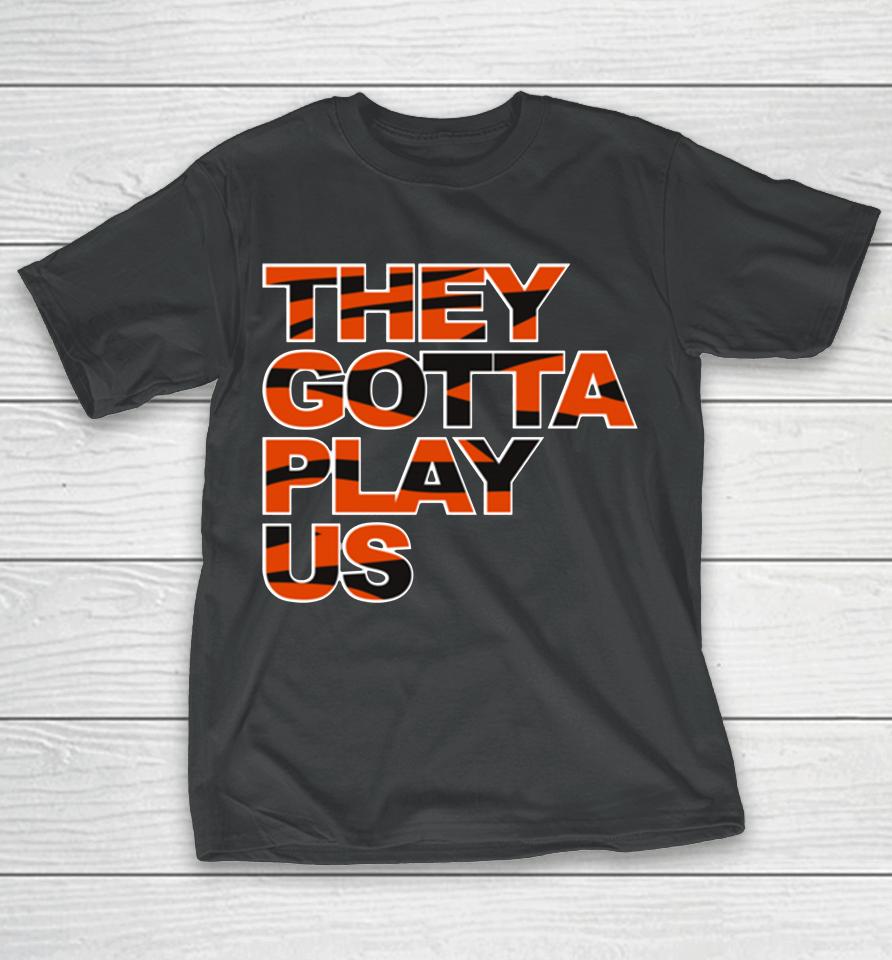 Bengals They Gotta Play Us T-Shirt