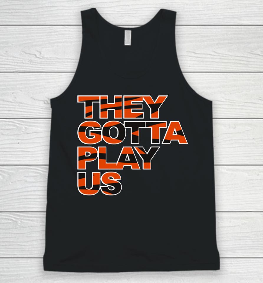Bengals They Gotta Play Us Unisex Tank Top