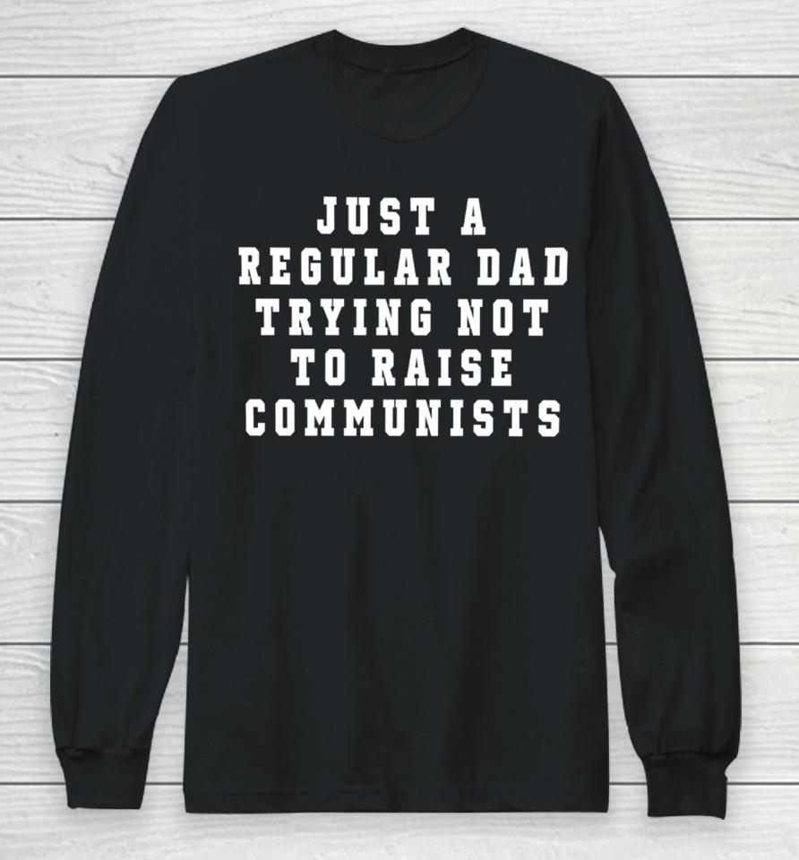 Benny Johnson Wearing Just A Regular Dad Trying Not To Raise Communists Long Sleeve T-Shirt