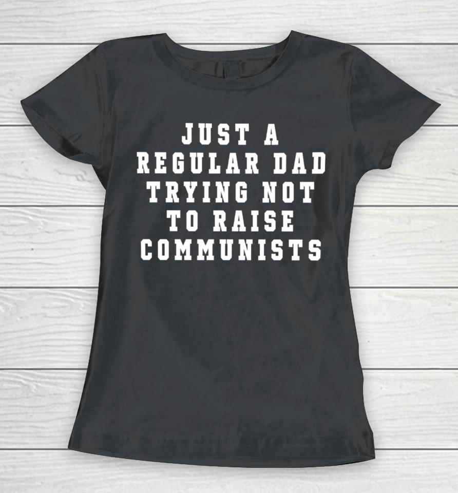 Benny Johnson Wearing Just A Regular Dad Trying Not To Raise Communists Women T-Shirt
