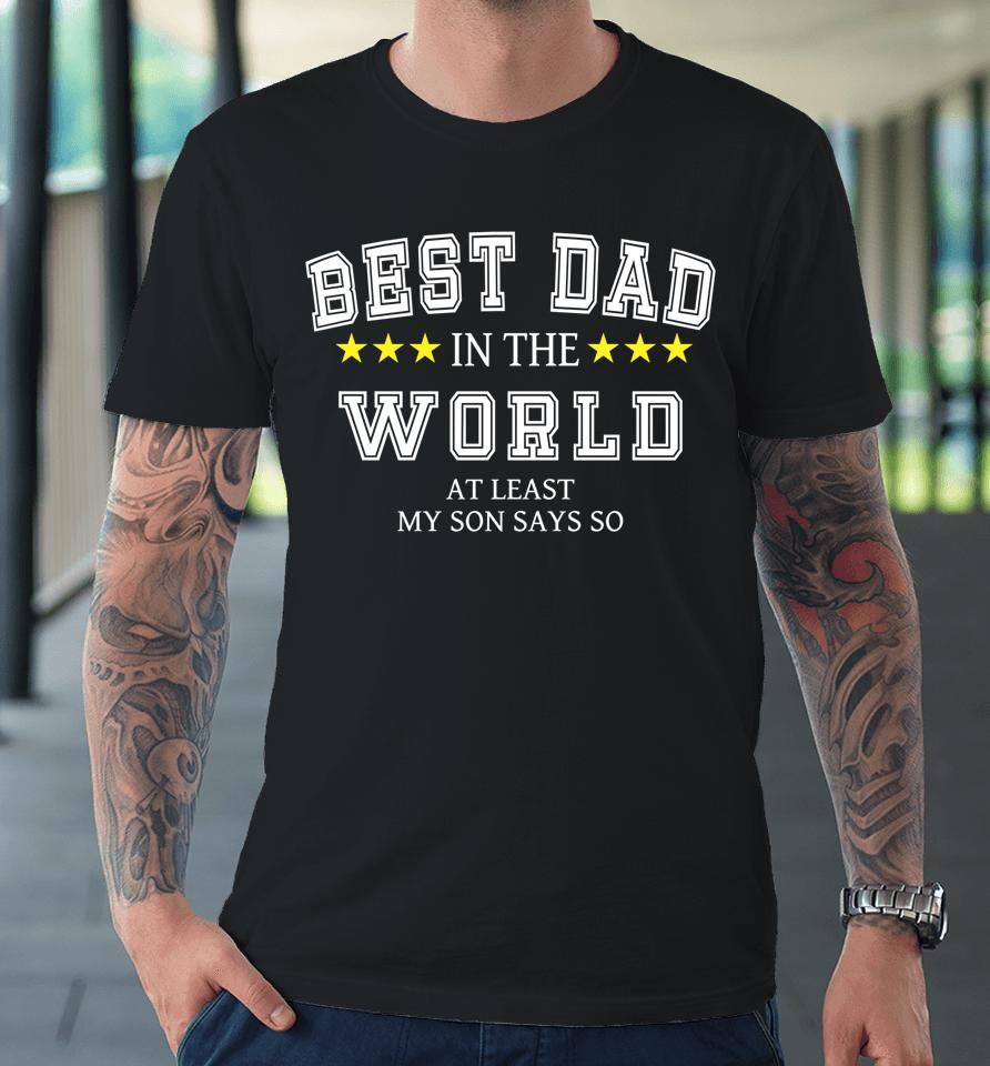 Best Dad In The World At Least My Son Says So Father's Day Premium T-Shirt