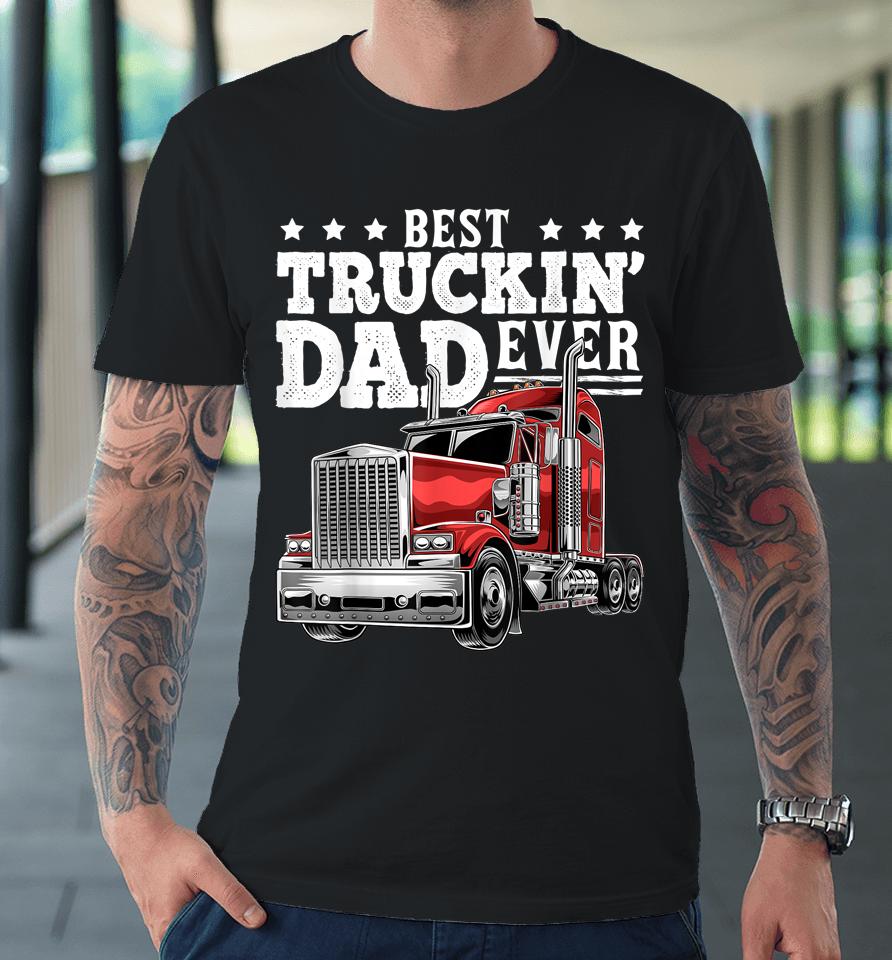 Best Truckin' Dad Ever Big Rig Trucker Father's Day Premium T-Shirt