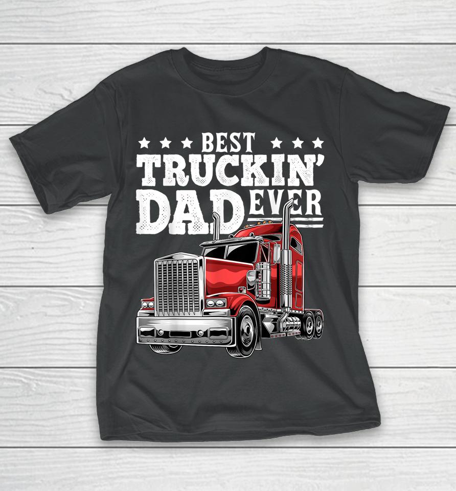 Best Truckin' Dad Ever Big Rig Trucker Father's Day T-Shirt