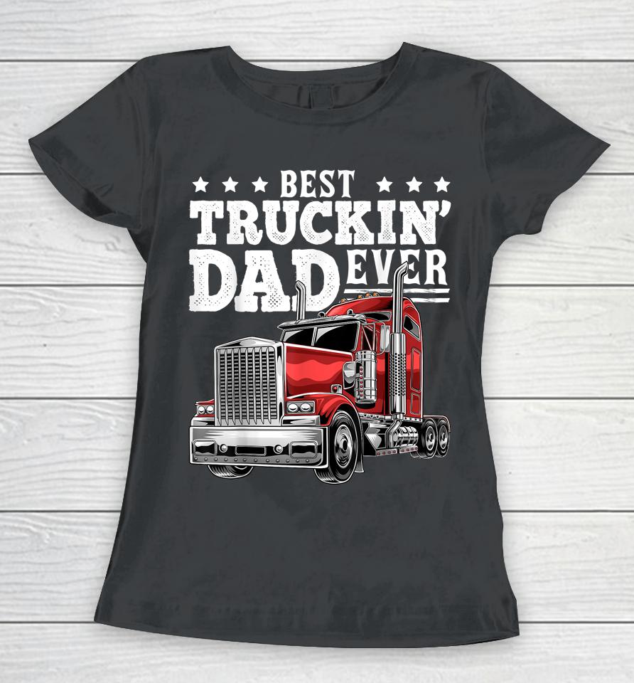 Best Truckin' Dad Ever Big Rig Trucker Father's Day Women T-Shirt