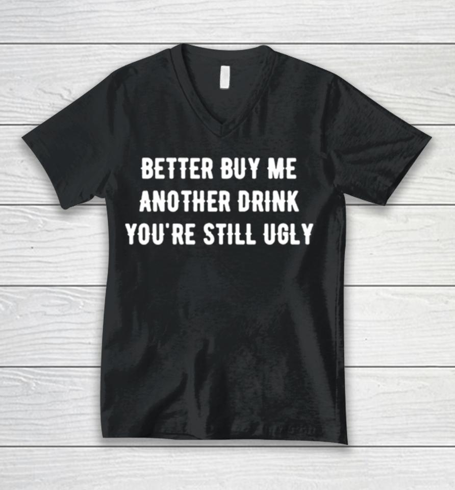 Better Buy Me Another Drink You’re Still Ugly Unisex V-Neck T-Shirt