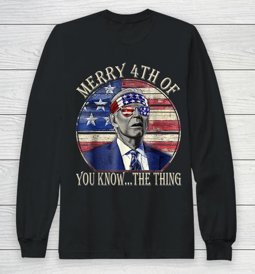Biden Dazed Happy 4Th July Merry 4Th Of You Know The Thing Long Sleeve T-Shirt