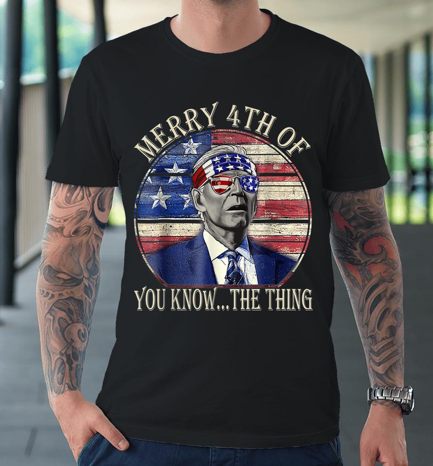 Biden Dazed Happy 4Th July Merry 4Th Of You Know The Thing Premium T-Shirt