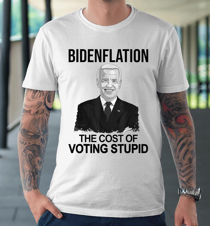 Biden Flation The Cost Of Voting Stupid Premium T-Shirt