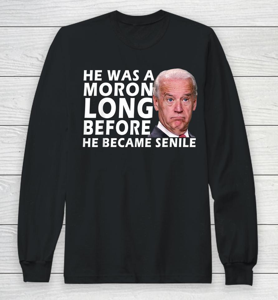 Biden He Was A Moron Long Before He Became Senile Long Sleeve T-Shirt