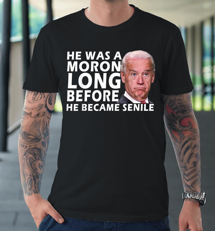 Biden He Was A Moron Long Before He Became Senile Premium T-Shirt